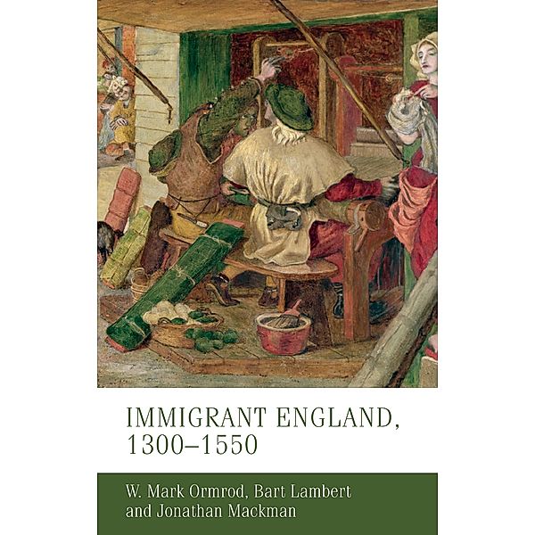 Immigrant England, 1300-1550 / Manchester Medieval Studies, W. Mark Ormrod, Bart Lambert, Jonathan Mackman