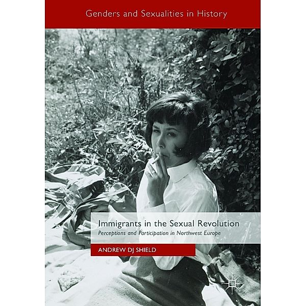 Immigrants in the Sexual Revolution / Genders and Sexualities in History, Andrew DJ Shield
