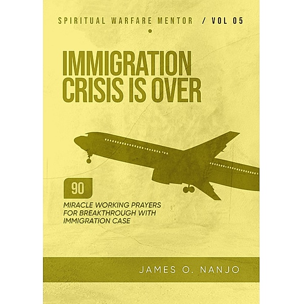 Immigration Crisis is Over (Spiritual Warfare Mentor, #5) / Spiritual Warfare Mentor, James Nanjo