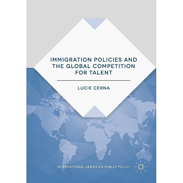 Immigration Policies and the Global Competition for Talent / International Series on Public Policy, Lucie Cerna
