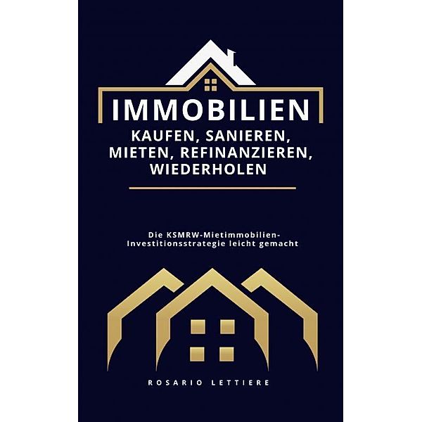 Immobilien  kaufen, Sanieren, Mieten, Refinanzieren, Wiederholen, Rosario Lettiere