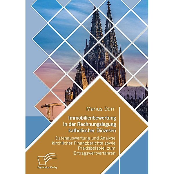 Immobilienbewertung in der Rechnungslegung katholischer Diözesen. Datenauswertung und Analyse kirchlicher Finanzberichte sowie Praxisbeispiel zum Ertragswertverfahren, Marius Dürr