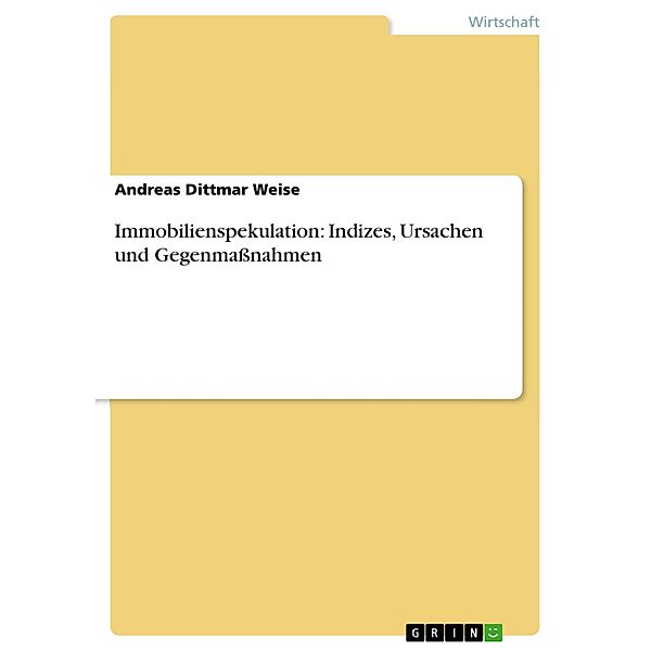 Immobilienspekulation: Indizes, Ursachen und Gegenmaßnahmen, Andreas Dittmar Weise