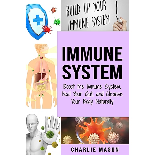 Immune System: Boost the Immune System and Heal Your Gut and Cleanse Your Body Naturally, Charlie Mason