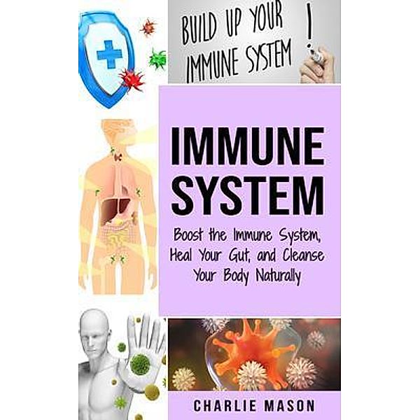 Immune System Boost The Immune System And Heal Your Gut And Cleanse Your Body Naturally: immune system recovery plan: Boost The Immune System And Heal Your Gut And Cleanse Your Body Naturally / Tilcan Group Limited, Charlie Mason