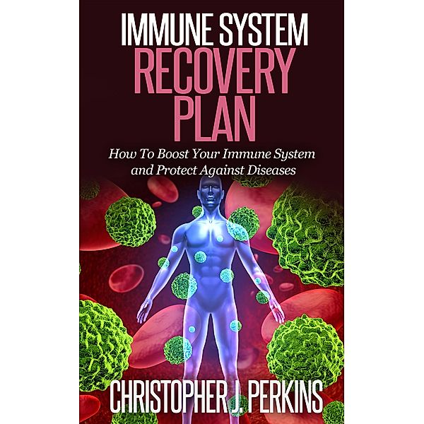 Immune System Recovery Plan:  How To Boost Your Immune System and Protect Against Diseases, Christopher J. Perkins