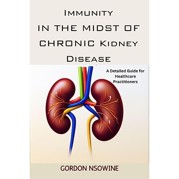 Immunity in the Midst of Chronic Kidney Disease:A Detailed Guide for Healthcare Practitioners, Gordon Nsowine