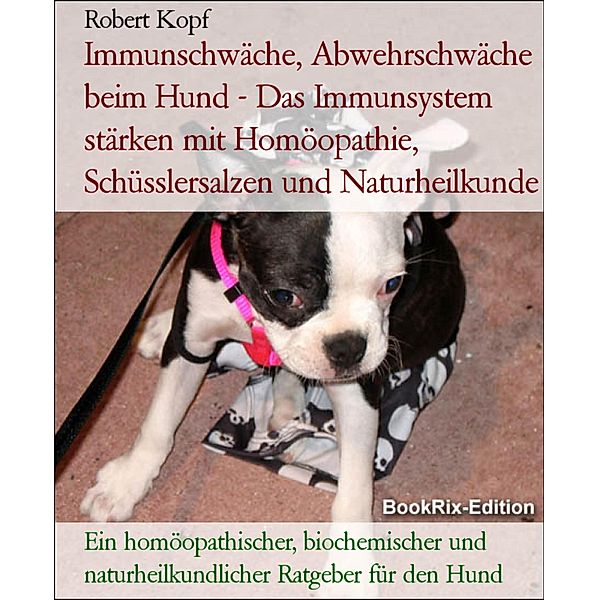 Immunschwäche, Abwehrschwäche beim Hund - Das Immunsystem stärken mit Homöopathie, Schüsslersalzen und Naturheilkunde, Robert Kopf