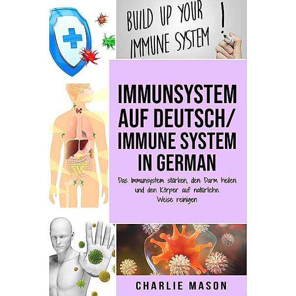 Immunsystem Auf Deutsch/ Immune system In German: Das Immunsystem stärken, den Darm heilen und den Körper auf natürliche Weise reinigen, Charlie Mason