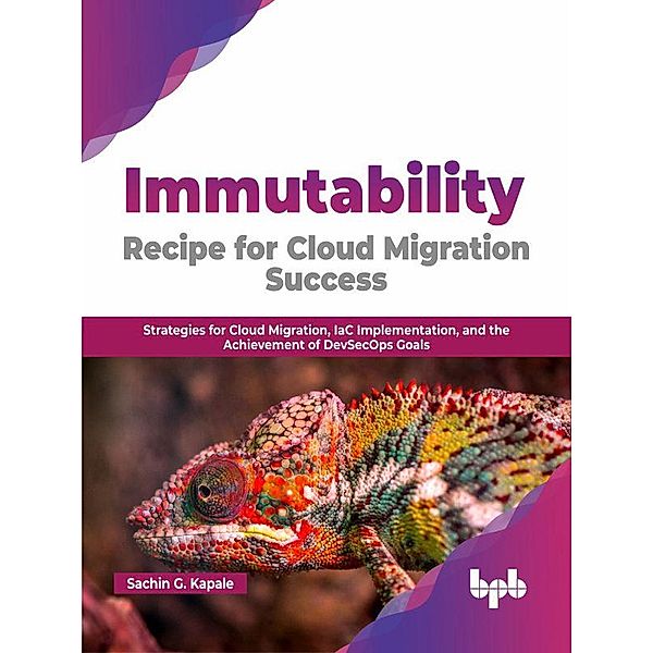 Immutability Recipe for Cloud Migration Success: Strategies for Cloud Migration, IaC Implementation, and the Achievement of DevSecOps Goals (English Edition), Sachin G. Kapale