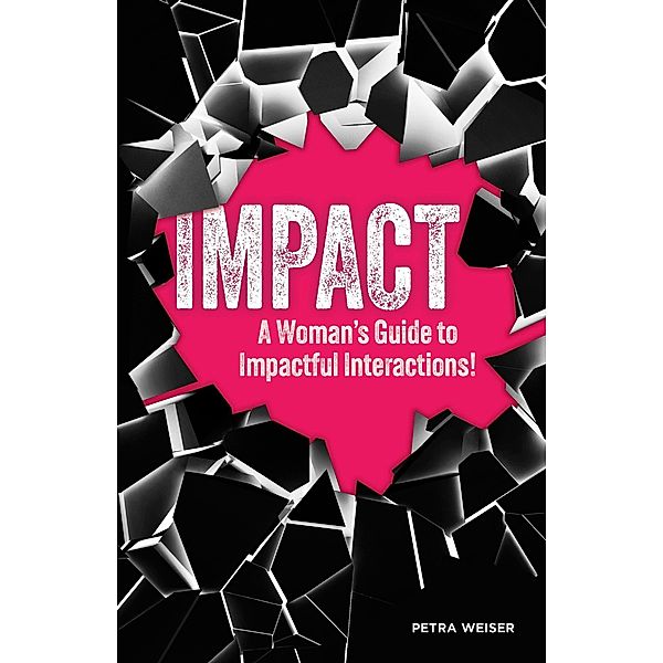 Impact: A Woman's Guide to Impactful Interactions!, Petra Weiser