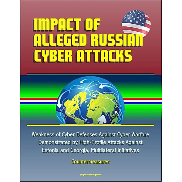 Impact of Alleged Russian Cyber Attacks: Weakness of Cyber Defenses Against Cyber Warfare Demonstrated by High-Profile Attacks Against Estonia and Georgia, Multilateral Initiatives, Countermeasures