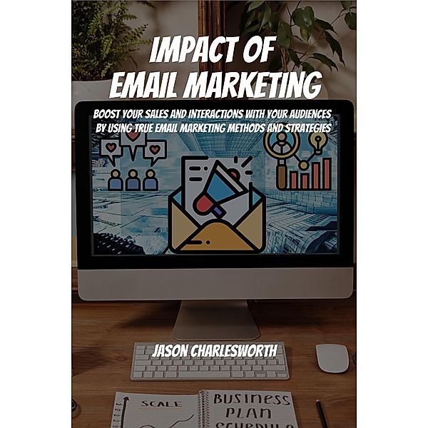 Impact of  Email Marketing! Boost Your Sales and Interactions with Your Audiences by Using True Email Marketing Methods and Strategies, Jason Charlesworth