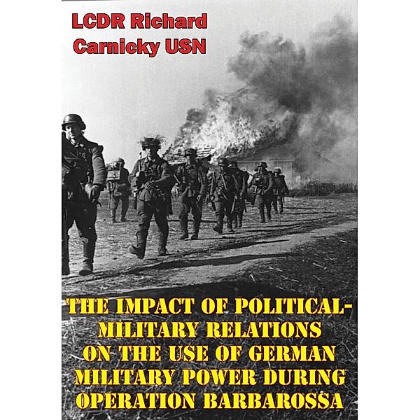 Impact Of Political-Military Relations On The Use Of German Military Power During Operation Barbarossa, LCDR Richard Carnicky Usn