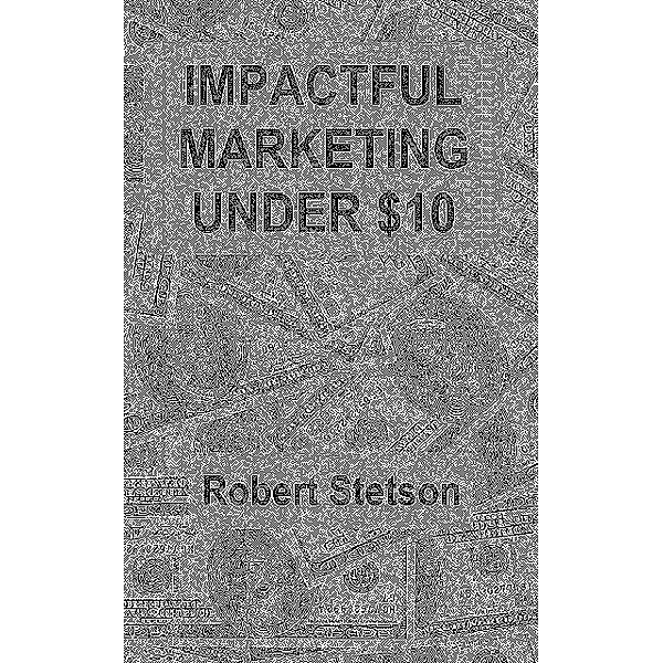 Impactful Marketing Under $10, Robert Stetson