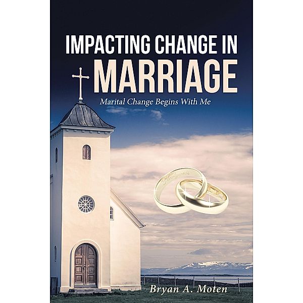 Impacting Change in Marriage / Christian Faith Publishing, Inc., Bryan A. Moten