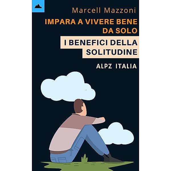 Impara A Vivere Bene Da Solo - I Benefici Della Solitudine, Alpz Italia, Marcell Mazzoni