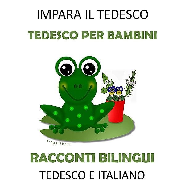 Impara il Tedesco: Tedesco per Bambini - Racconti Bilingui in Tedesco e Italiano, Lingolibros