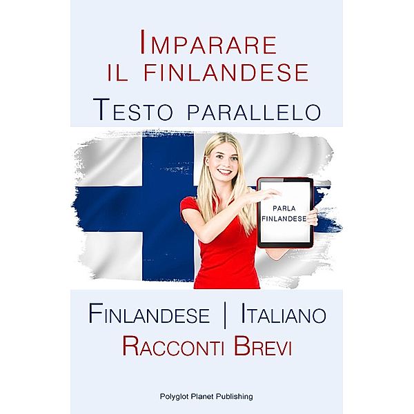 Imparare il finlandese - Testo parallelo [Finlandese | Italiano] Racconti Brevi, Polyglot Planet Publishing