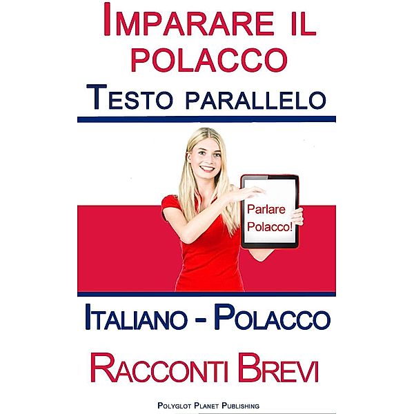 Imparare il polacco - Testo parallelo - Racconti Brevi (Italiano - Polacco), Polyglot Planet Publishing