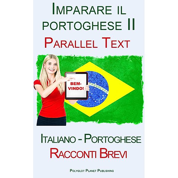 Imparare il portoghese II - Parallel Text (Italiano - Portoghese) Racconti Brevi, Polyglot Planet Publishing
