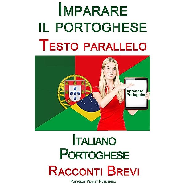 Imparare il portoghese - Testi paralleli - Racconti Brevi (Italiano - Portoghese), Polyglot Planet Publishing