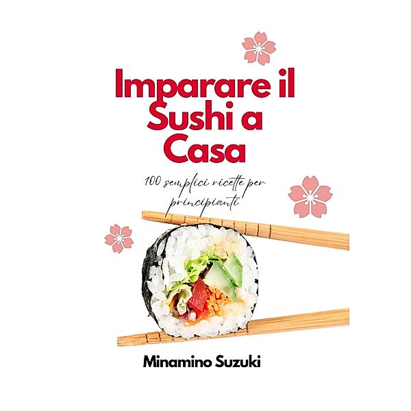 Imparare il Sushi a Casa: 100 Semplici Facili Ricette per Principianti, Minamino Suzuki