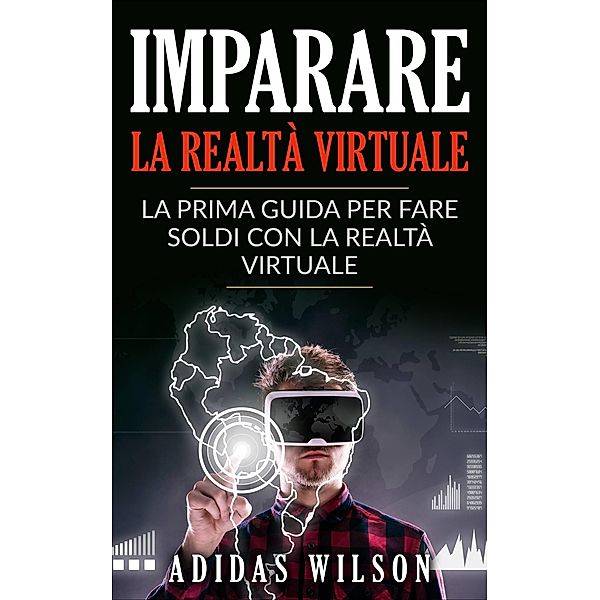 Imparare la realta virtuale: la prima guida per fare soldi con la realta virtuale. / Adidas Wilson, Adidas Wilson