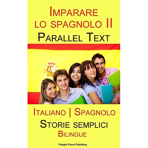 Imparare lo spagnolo II - Parallel Text  - Bilingue (Italiano - Spagnolo) Storie semplici, Polyglot Planet Publishing