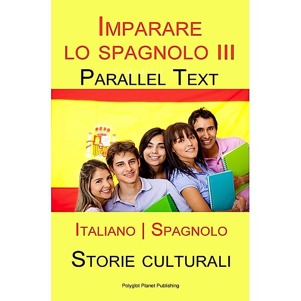 Imparare lo spagnolo III - Parallel Text - Storie culturali [Italiano | Spagnolo], Polyglot Planet Publishing
