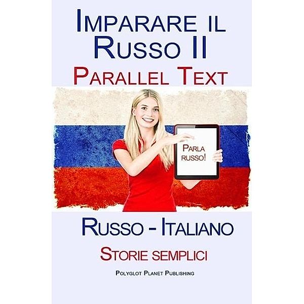 Imparare Russo II - Parallel Text (Russo - Italiano) Storie semplici, Polyglot Planet Publishing