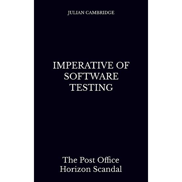 Imperative of Software Testing: The Post Office Horizon Scandal, Julian Cambridge