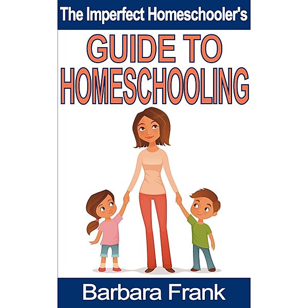 Imperfect Homeschooler's Guide to Homeschooling, Barbara Frank