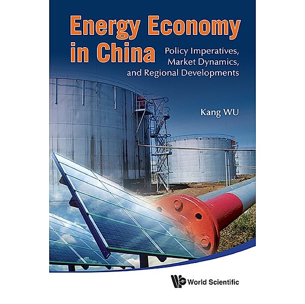 IMPERIAL COLLEGE PRESS OPTIMIZATION SERIES: Energy Economy In China: Policy Imperatives, Market Dynamics, And Regional Developments, Kang Wu