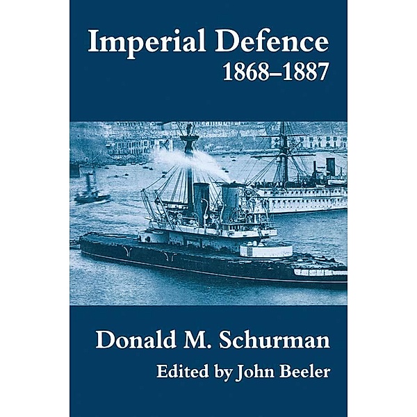 Imperial Defence, 1868-1887 / Cass Series: Naval Policy and History, Donald Mackenzie Schurman