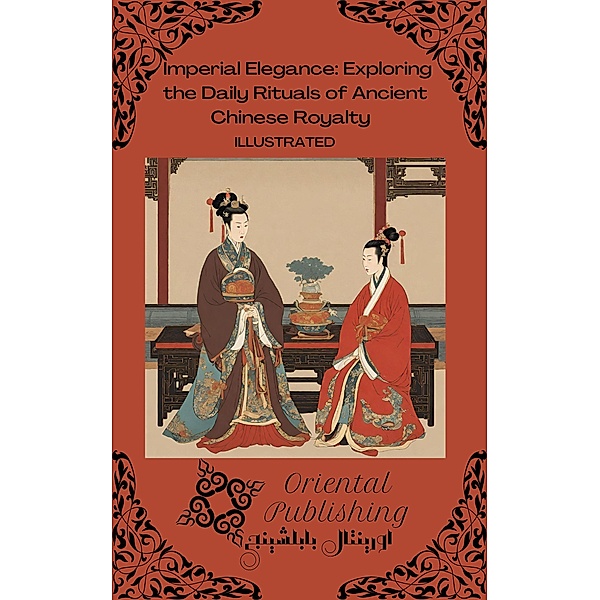 Imperial Elegance Exploring the Daily Rituals of Ancient Chinese Royalty, Oriental Publishing