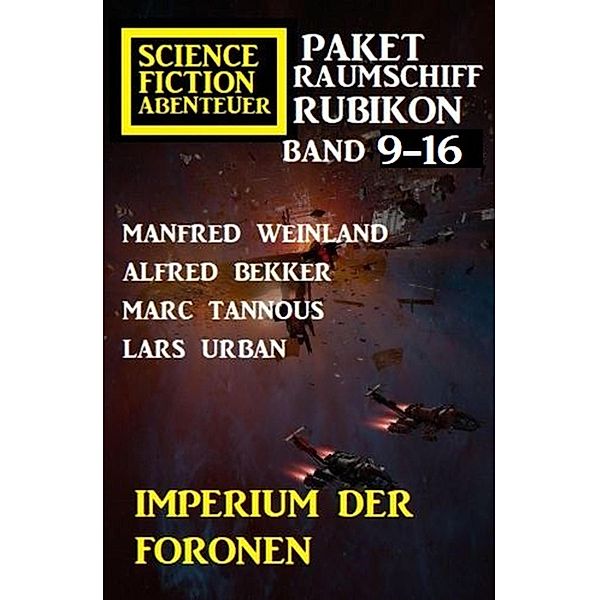 Imperium der Foronen: Raumschiff Rubikon Band 9-16: Science Fiction Abenteuer Paket, Manfred Weinland, Alfred Bekker, Lars Urban, Marc Tannous