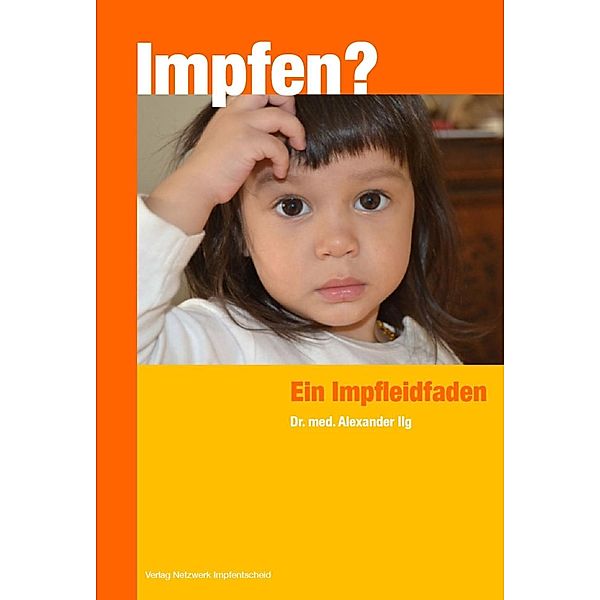 Impfen? Ein Impfleitfaden / Verlag Netzwerk Impfentscheid, Alexander Ilg