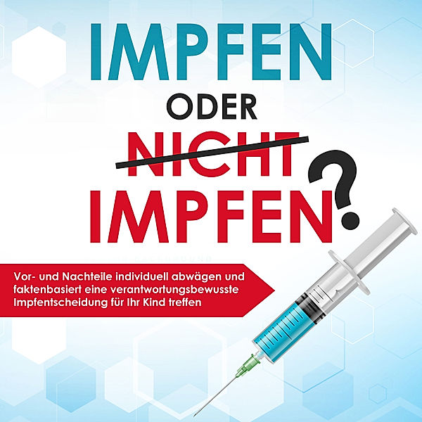 Impfen oder nicht impfen? Vor- und Nachteile individuell abwägen und faktenbasiert eine verantwortungsbewusste Impfentscheidung für Ihr Kind treffen, Anna - Lena Grapengeter