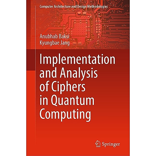 Implementation and Analysis of Ciphers in Quantum Computing / Computer Architecture and Design Methodologies, Anubhab Baksi, Kyungbae Jang
