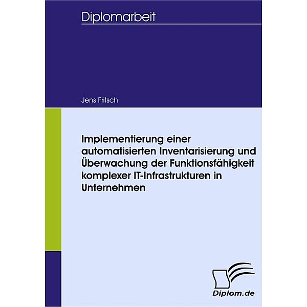 Implementierung einer automatisierten Inventarisierung und Überwachung der Funktionsfähigkeit komplexer IT-Infrastrukturen in Unternehmen, Jens Fritsch