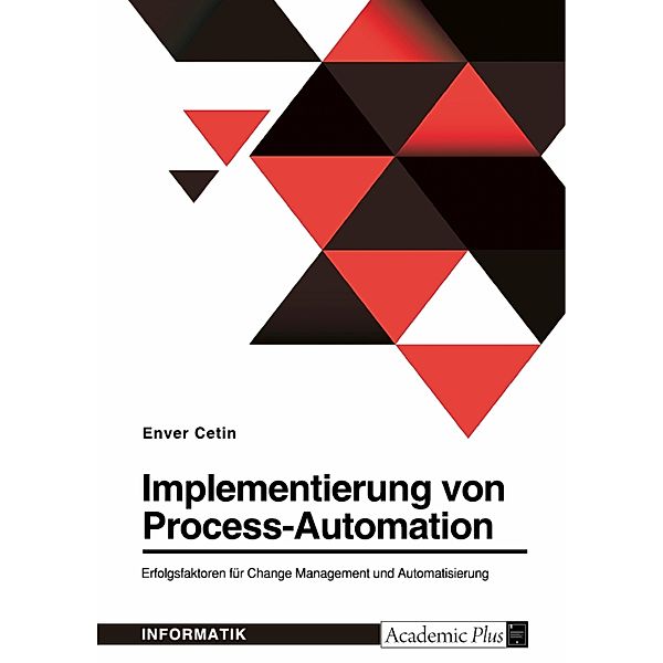 Implementierung von Process-Automation. Erfolgsfaktoren für Change Management und Automatisierung, Enver Cetin