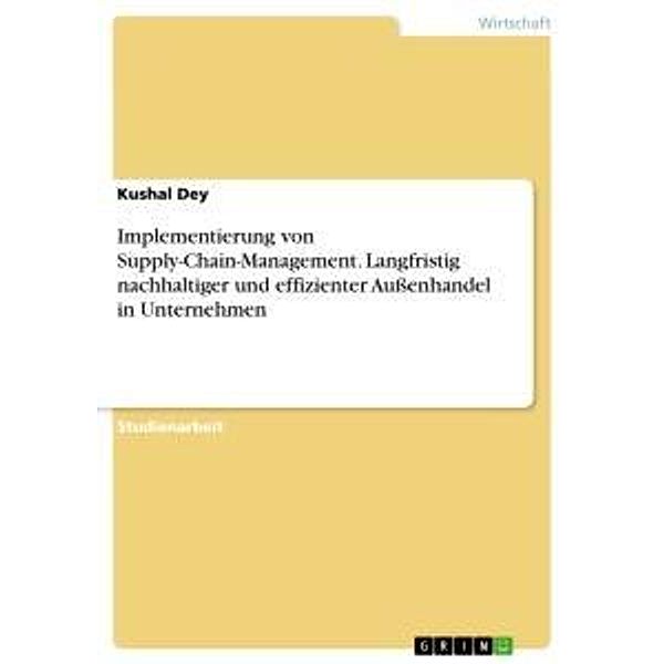 Implementierung von Supply-Chain-Management. Langfristig nachhaltiger und effizienter Außenhandel in Unternehmen, Kushal Dey