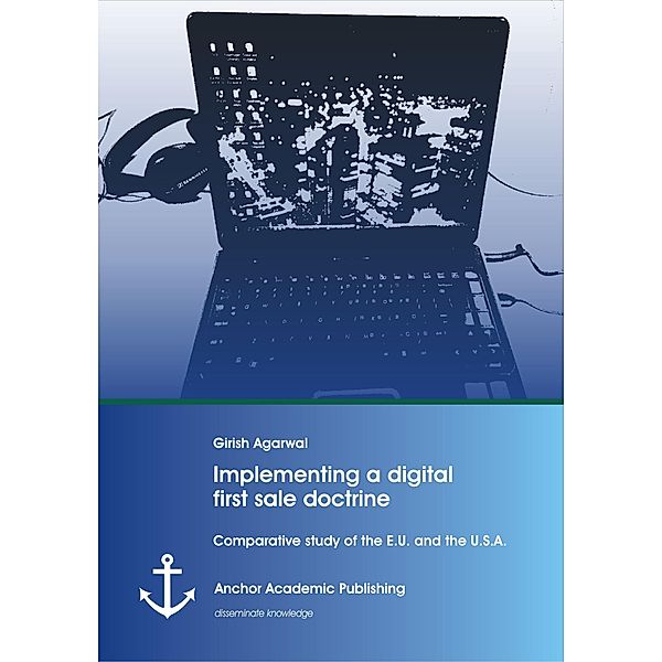 Implementing a digital first sale doctrine: Comparative study of the E.U. and the U.S.A., Girish Agarwal