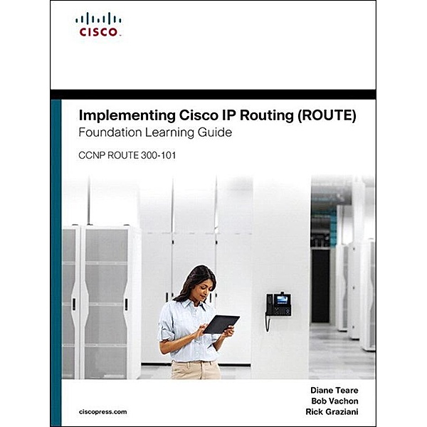 Implementing Cisco IP Routing (ROUTE) Foundation Learning Guide, Diane Teare, Bob Vachon, Rick Graziani