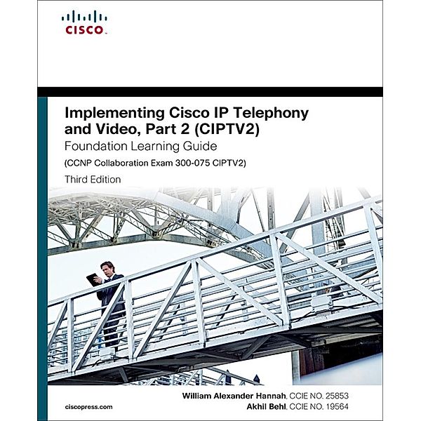 Implementing Cisco IP Telephony and Video, Part 2 (CIPTV2) Foundation Learning Guide (CCNP Collaboration Exam 300-075 CIPTV2), William Hannah, Akhil Behl
