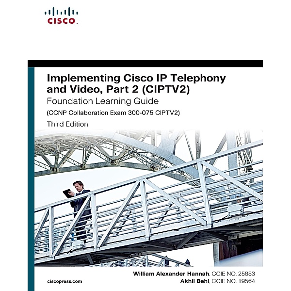Implementing Cisco IP Telephony and Video, Part 2 (CIPTV2) Foundation Learning Guide (CCNP Collaboration Exam 300-075 CIPTV2) / Foundation Learning Guides, William Alexander Hannah, Akhil Behl