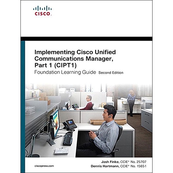 Implementing Cisco Unified Communications Manager, Part 1 (CIPT1) Foundation Learning Guide, Finke Joshua Samuel, Hartmann Dennis