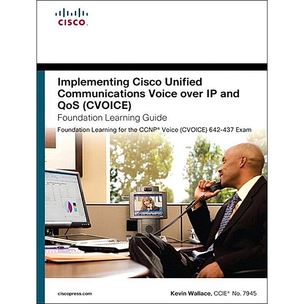 Implementing Cisco Unified Communications Voice over IP and QoS (Cvoice) Foundation Learning Guide, Kevin Wallace