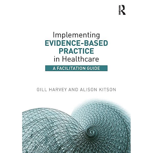 Implementing Evidence-Based Practice in Healthcare, Gill Harvey, Alison Kitson
